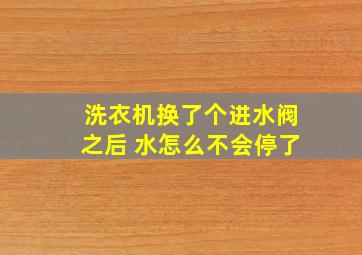 洗衣机换了个进水阀之后 水怎么不会停了